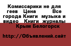 Комиссарики не для геев › Цена ­ 200 - Все города Книги, музыка и видео » Книги, журналы   . Крым,Белогорск